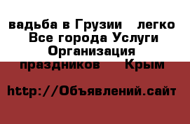 Cвадьба в Грузии - легко! - Все города Услуги » Организация праздников   . Крым